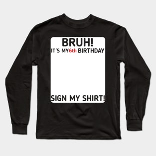 Bruh It's My 6th Birthday Sign My Shirt 6 Years Old Party Long Sleeve T-Shirt